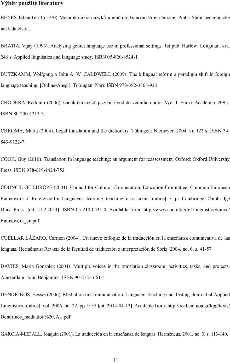 The bilingual reform a paradigm shift in foreign language teaching. [Online-Ausg.]. Tübingen: Narr. ISBN 978-382-3364-924. CHODĚRA, Radomír (2006). Didaktika cizích jazyků: úvod do vědního oboru. Vyd.