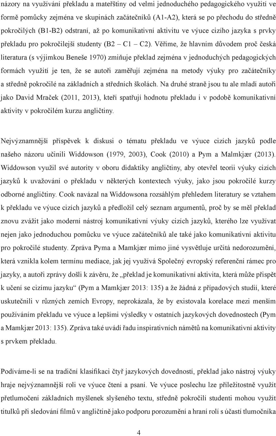 Věříme, že hlavním důvodem proč česká literatura (s výjimkou Beneše 1970) zmiňuje překlad zejména v jednoduchých pedagogických formách využití je ten, že se autoři zaměřují zejména na metody výuky