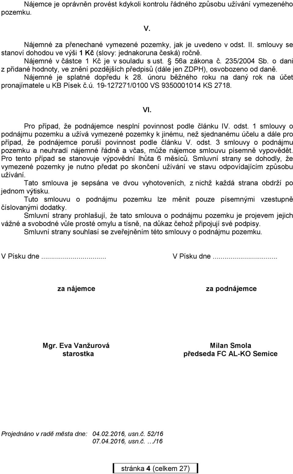 o dani z přidané hodnoty, ve znění pozdějších předpisů (dále jen ZDPH), osvobozeno od daně. Nájemné je splatné dopředu k 28. únoru běžného roku na daný rok na účet pronajímatele u KB Písek č.ú. 19-127271/0100 VS 9350001014 KS 2718.