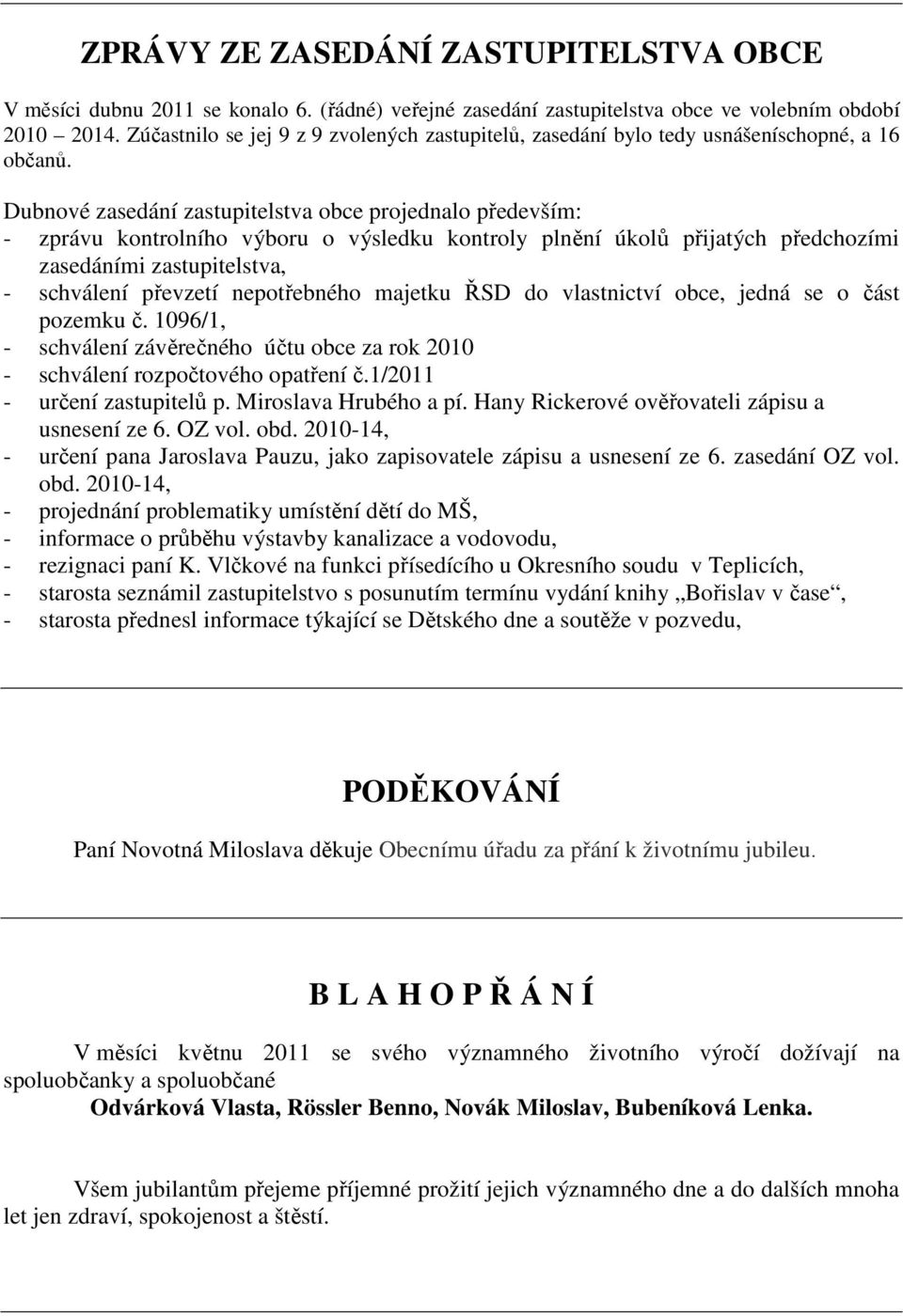 Dubnové zasedání zastupitelstva obce projednalo především: - zprávu kontrolního výboru o výsledku kontroly plnění úkolů přijatých předchozími zasedáními zastupitelstva, - schválení převzetí