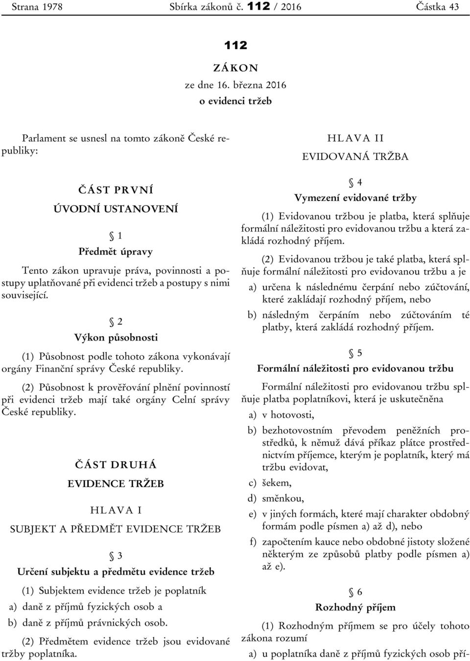 evidenci tržeb a postupy s nimi související. 2 Výkon působnosti (1) Působnost podle tohoto zákona vykonávají orgány Finanční správy České republiky.