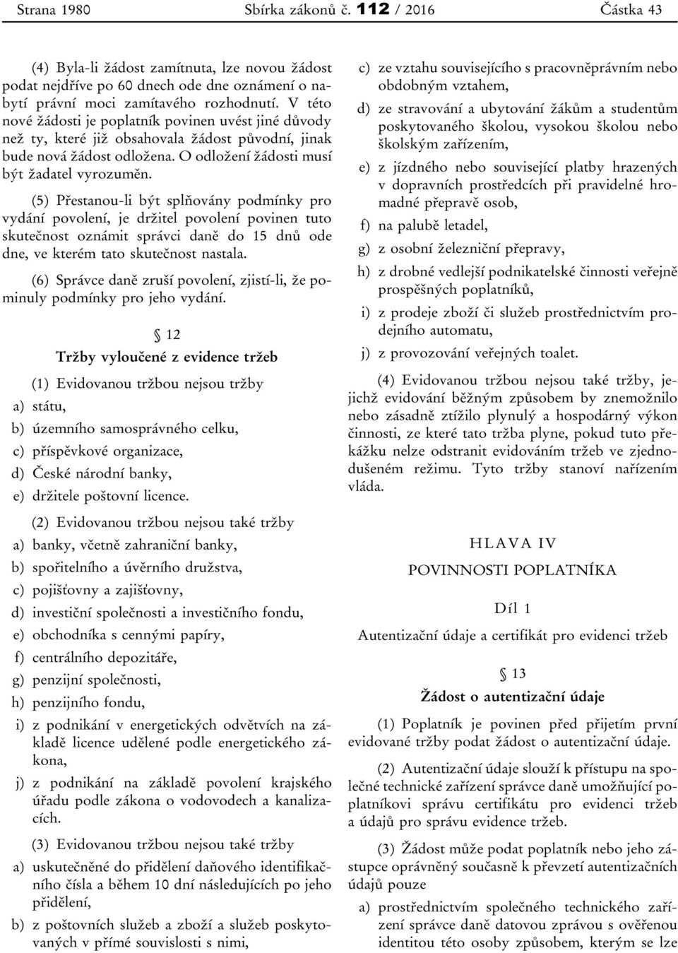 (5) Přestanou-li být splňovány podmínky pro vydání povolení, je držitel povolení povinen tuto skutečnost oznámit správci daně do 15 dnů ode dne, ve kterém tato skutečnost nastala.