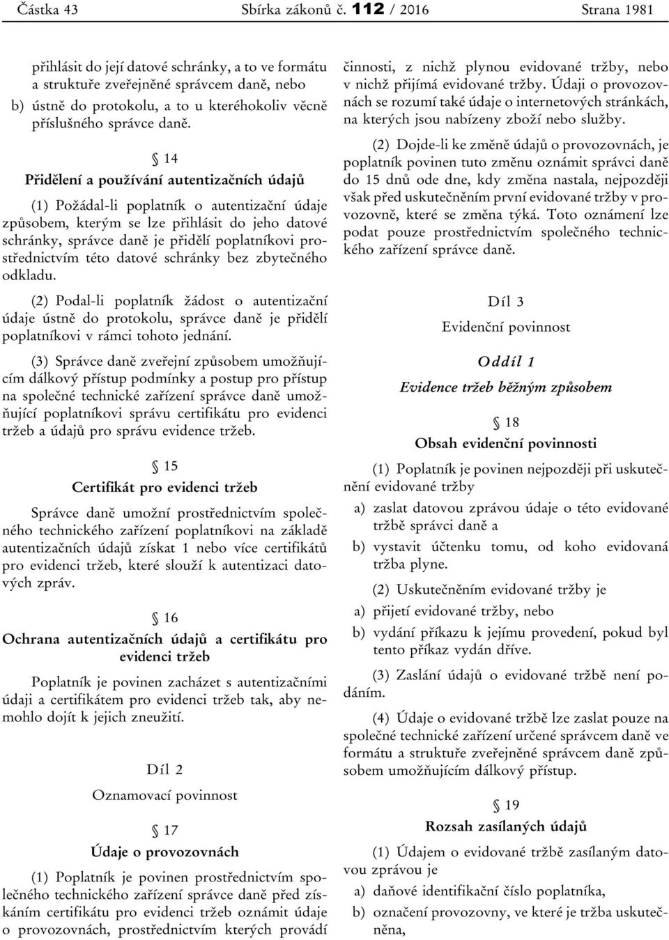 14 Přidělení a používání autentizačních údajů (1) Požádal-li poplatník o autentizační údaje způsobem, kterým se lze přihlásit do jeho datové schránky, správce daně je přidělí poplatníkovi