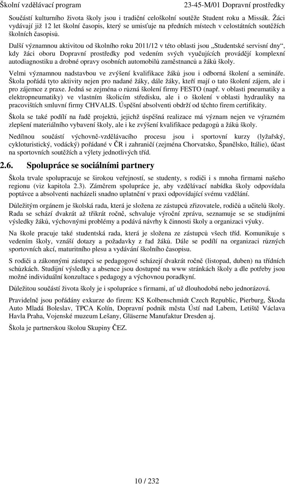 Další významnou aktivitou od školního roku 2011/12 v této oblasti jsou Studentské servisní dny, kdy žáci oboru Dopravní prostředky pod vedením svých vyučujících provádějí komplexní autodiagnostiku a