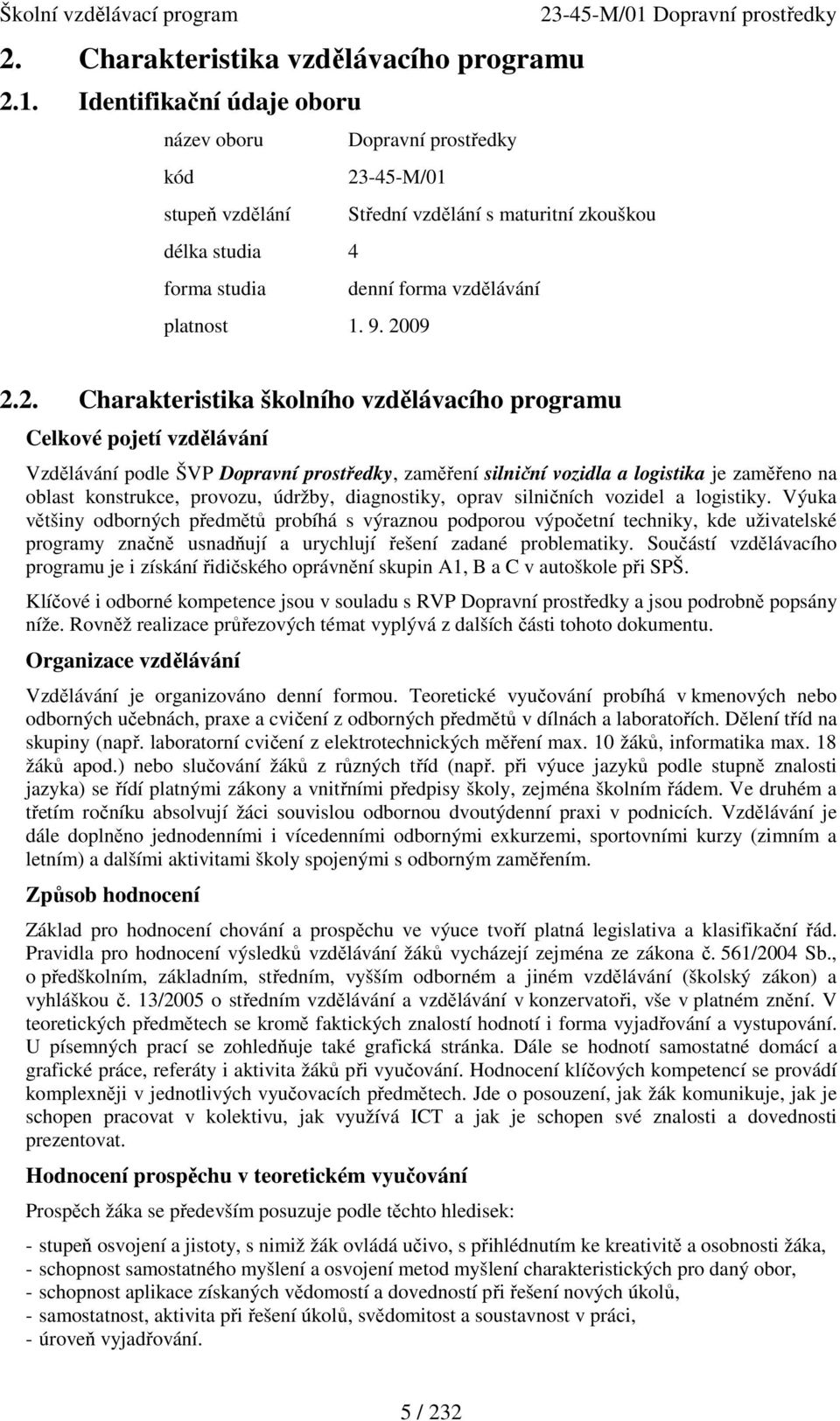 2. Charakteristika školního vzdělávacího programu Celkové pojetí vzdělávání Vzdělávání podle ŠVP Dopravní prostředky, zaměření silniční vozidla a logistika je zaměřeno na oblast konstrukce, provozu,