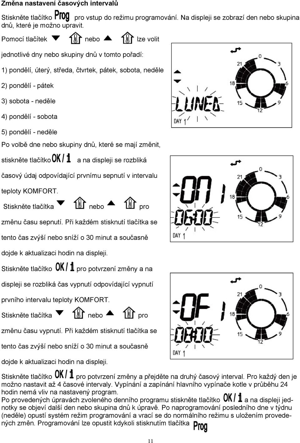 pondělí - neděle Po volbě dne nebo skupiny dnů, které se mají změnit, stiskněte tlačítko a na displeji se rozbliká časový údaj odpovídající prvnímu sepnutí v intervalu teploty KOMFORT.