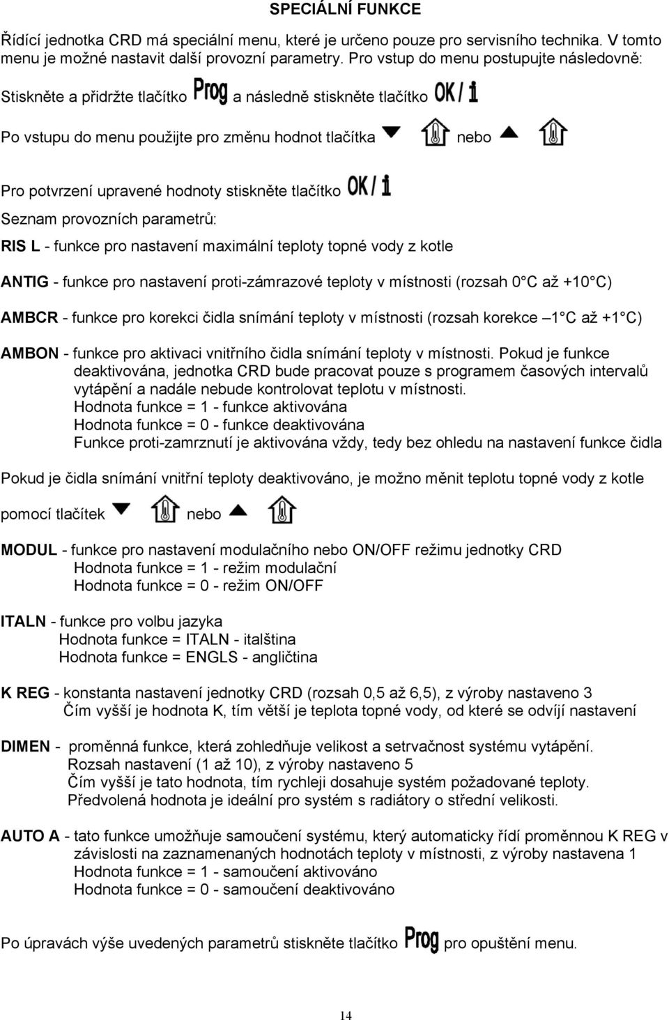 tlačítko Seznam provozních parametrů: RIS L - funkce pro nastavení maximální teploty topné vody z kotle ANTIG - funkce pro nastavení proti-zámrazové teploty v místnosti (rozsah 0 C až +10 C) AMBCR -
