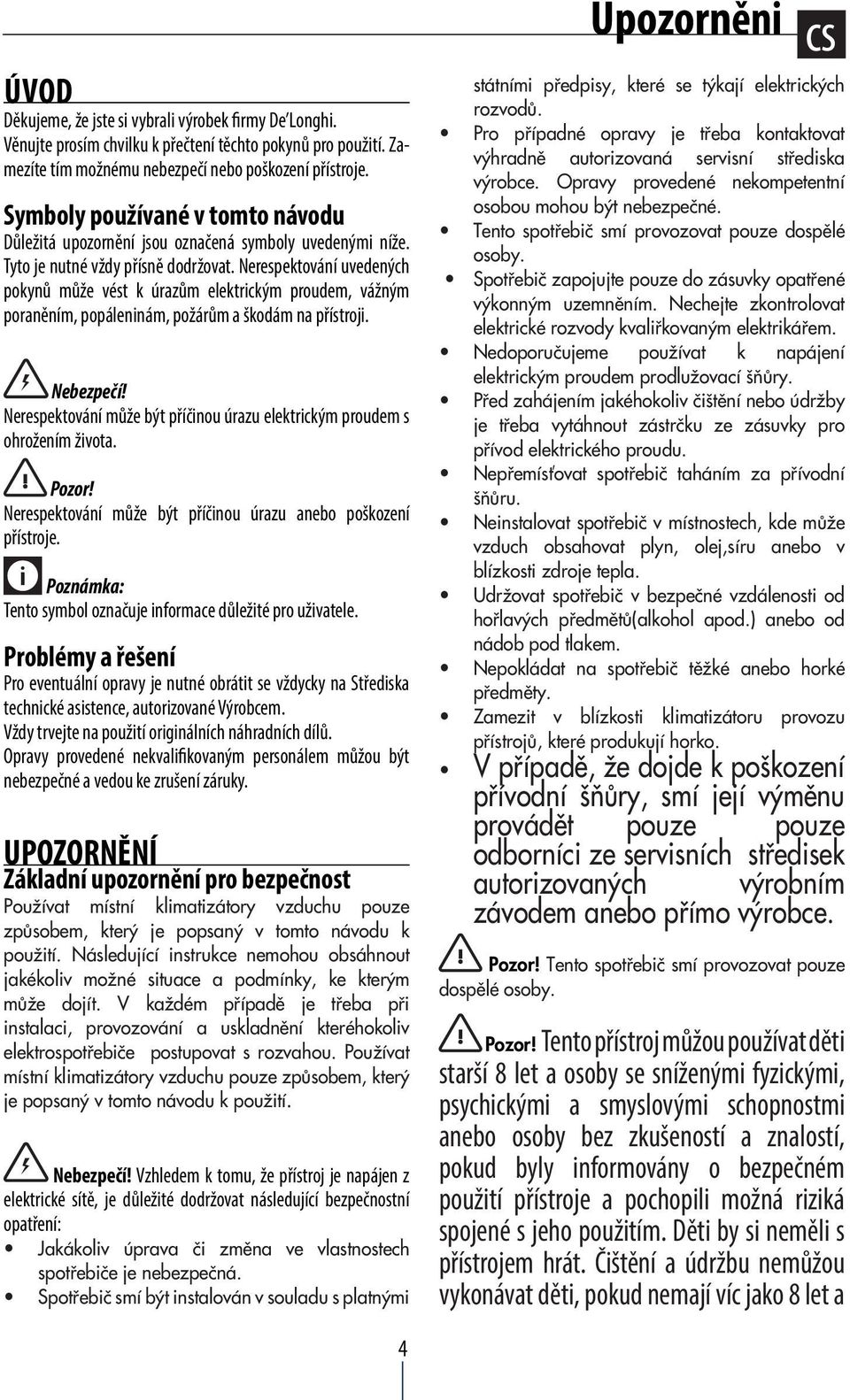 Nerespektování uvedených pokynů může vést k úrazům elektrickým proudem, vážným poraněním, popáleninám, požárům a škodám na přístroji. Nebezpečí!