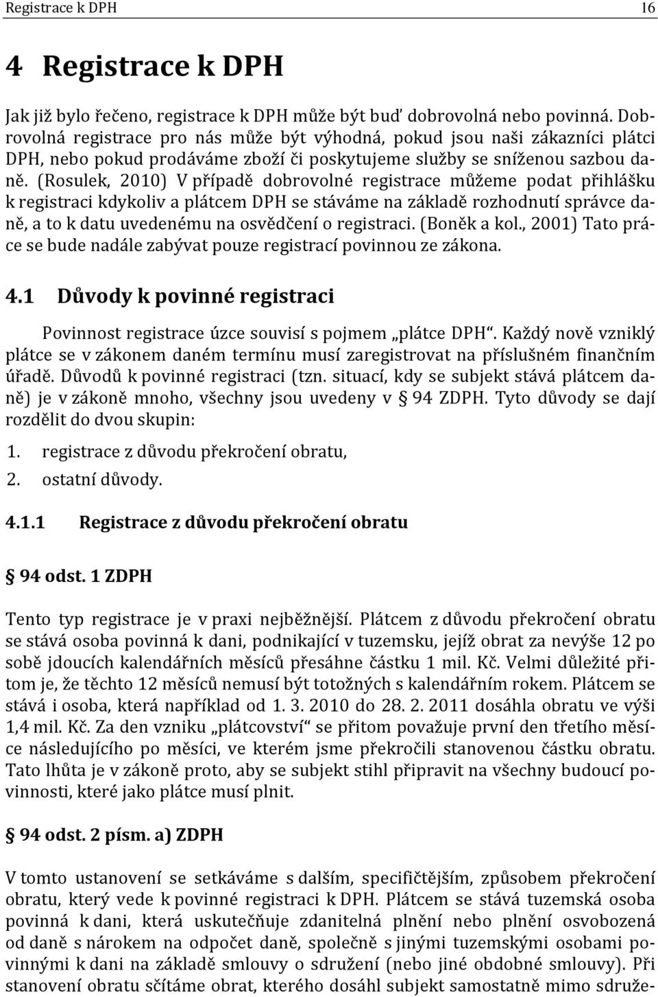 (Rosulek, 2010) V případě dobrovolné registrace můžeme podat přihlášku k registraci kdykoliv a plátcem DPH se stáváme na základě rozhodnutí správce daně, a to k datu uvedenému na osvědčení o