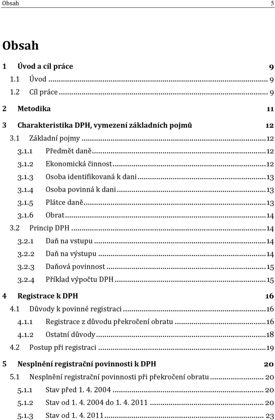 ..15 3.2.4 Příklad výpočtu DPH...15 4 Registrace k DPH 16 4.1 Důvody k povinné registraci...16 4.1.1 Registrace z důvodu překročení obratu...16 4.1.2 Ostatní důvody...18 4.2 Postup při registraci.