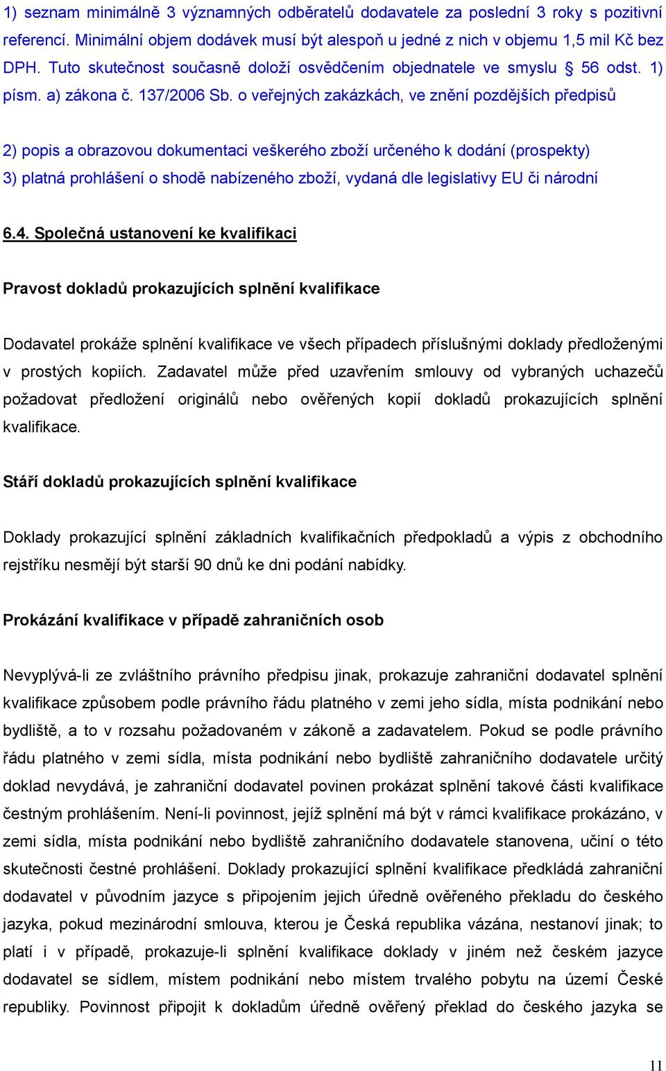 o veřejných zakázkách, ve znění pozdějších předpisů 2) popis a obrazovou dokumentaci veškerého zboží určeného k dodání (prospekty) 3) platná prohlášení o shodě nabízeného zboží, vydaná dle