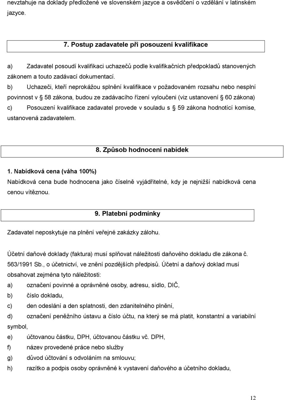 b) Uchazeči, kteří neprokážou splnění kvalifikace v požadovaném rozsahu nebo nesplní povinnost v 58 zákona, budou ze zadávacího řízení vyloučeni (viz ustanovení 60 zákona) c) Posouzení kvalifikace