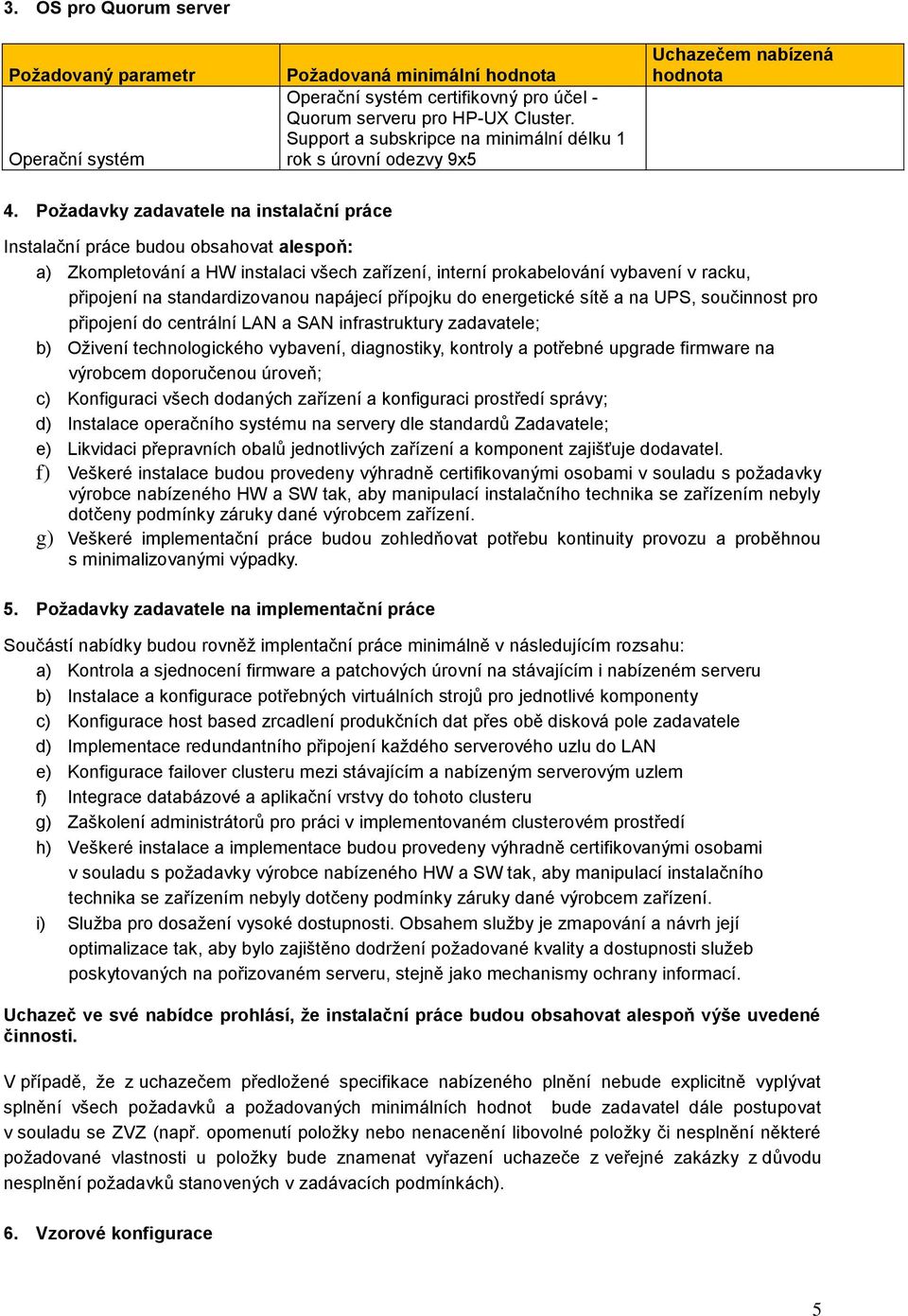 Požadavky zadavatele na instalační práce Instalační práce budou obsahovat alespoň: a) Zkompletování a HW instalaci všech zařízení, interní prokabelování vybavení v racku, připojení na