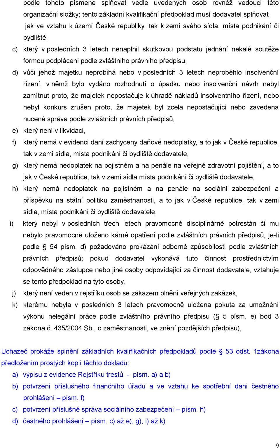 majetku neprobíhá nebo v posledních 3 letech neproběhlo insolvenční řízení, v němž bylo vydáno rozhodnutí o úpadku nebo insolvenční návrh nebyl zamítnut proto, že majetek nepostačuje k úhradě nákladů