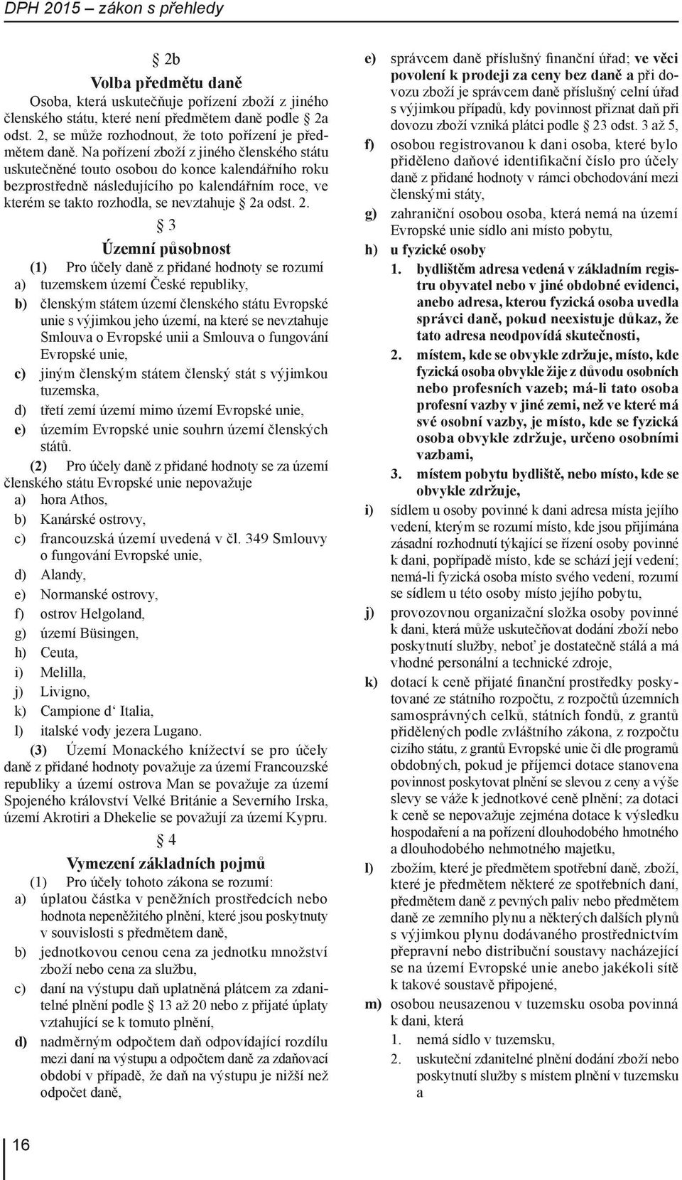 Na pořízení zboží z jiného členského státu uskutečněné touto osobou do konce kalendářního roku bezprostředně následujícího po kalendářním roce, ve kterém se takto rozhodla, se nevztahuje 2a