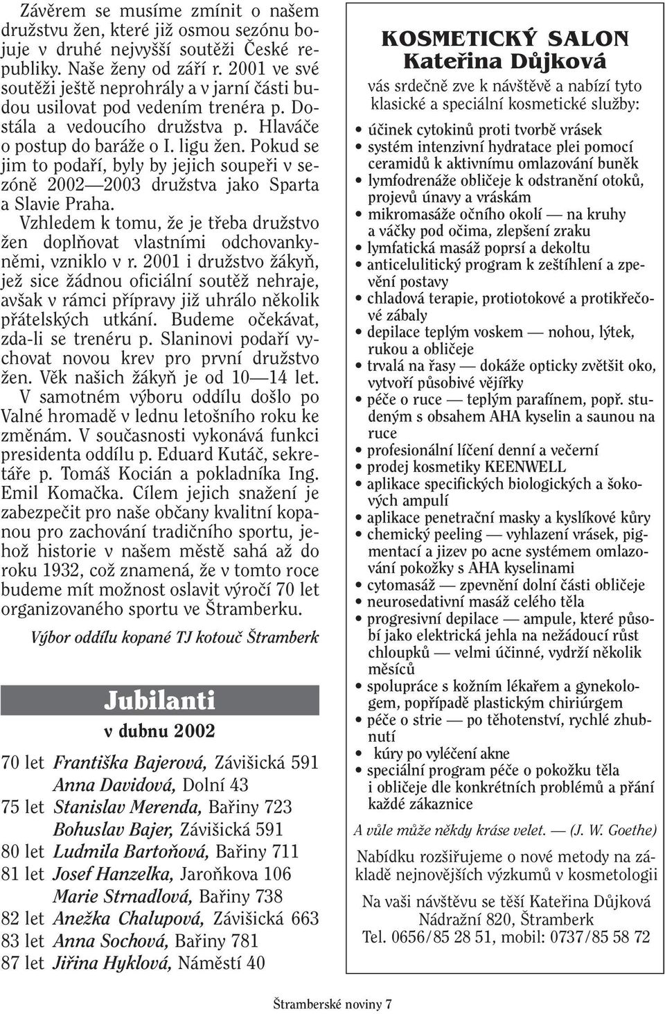 Pokud se jim to podafií, byly by jejich soupefii v sezónû 2002 2003 druïstva jako Sparta a Slavie Praha. Vzhledem k tomu, Ïe je tfieba druïstvo Ïen doplàovat vlastními odchovankynûmi, vzniklo v r.