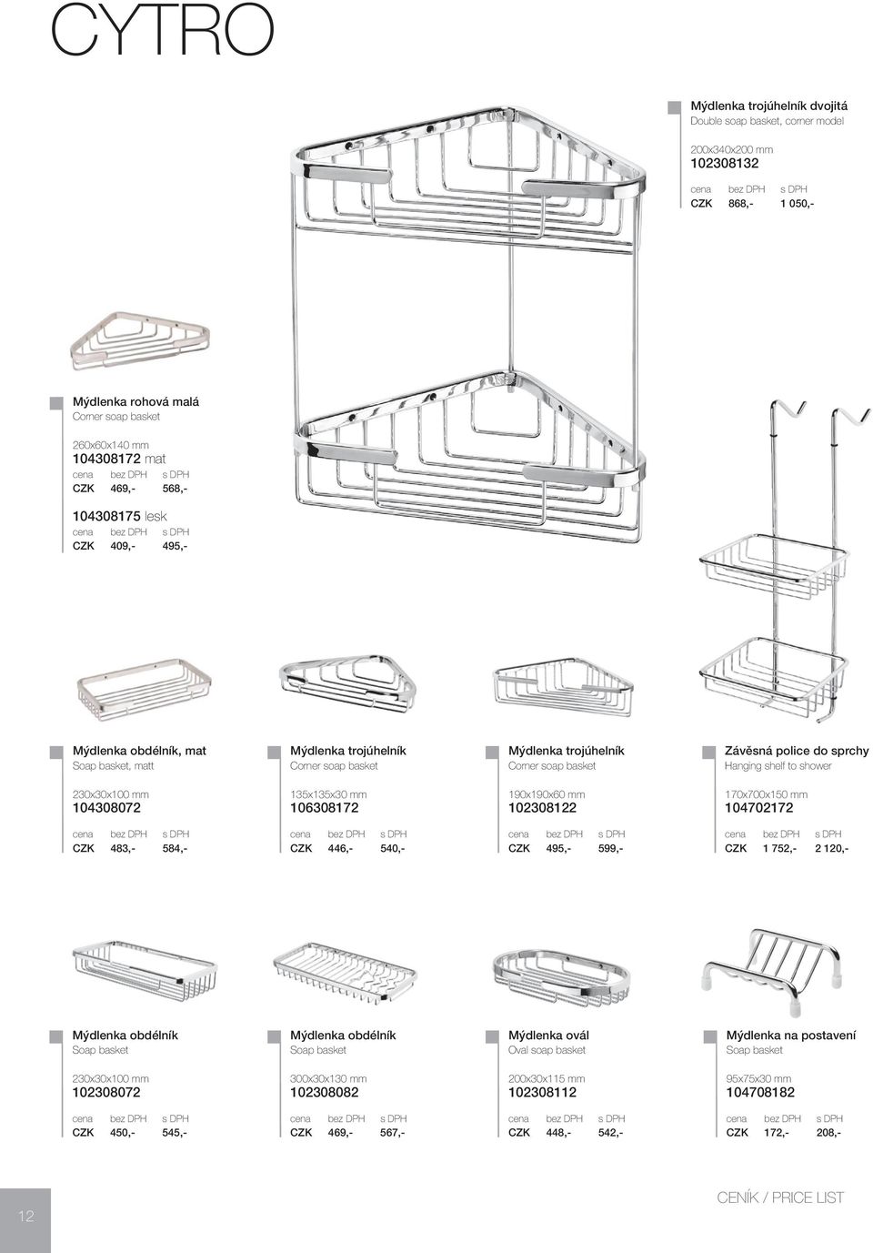 shower 230x30x100 mm 104308072 135x135x30 mm 106308172 190x190x60 mm 102308122 170x700x150 mm 104702172 CZK 483,- 584,- CZK 446,- 540,- CZK 495,- 599,- CZK 1 752,- 2 120,- Mýdlenka obdélník Soap