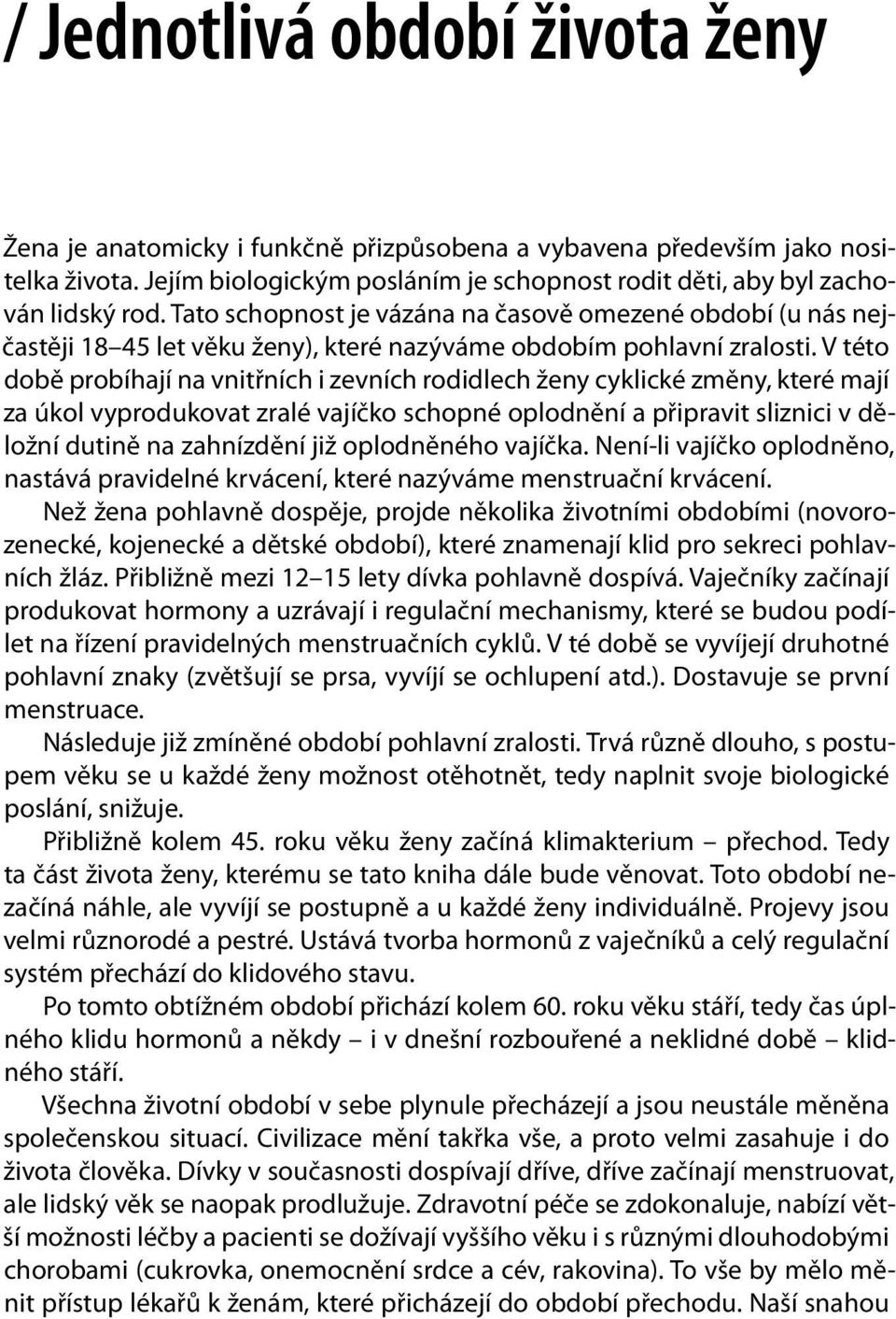 V této době probíhají na vnitřních i zevních rodidlech ženy cyklické změny, které mají za úkol vyprodukovat zralé vajíčko schopné oplodnění a připravit sliznici v děložní dutině na zahnízdění již