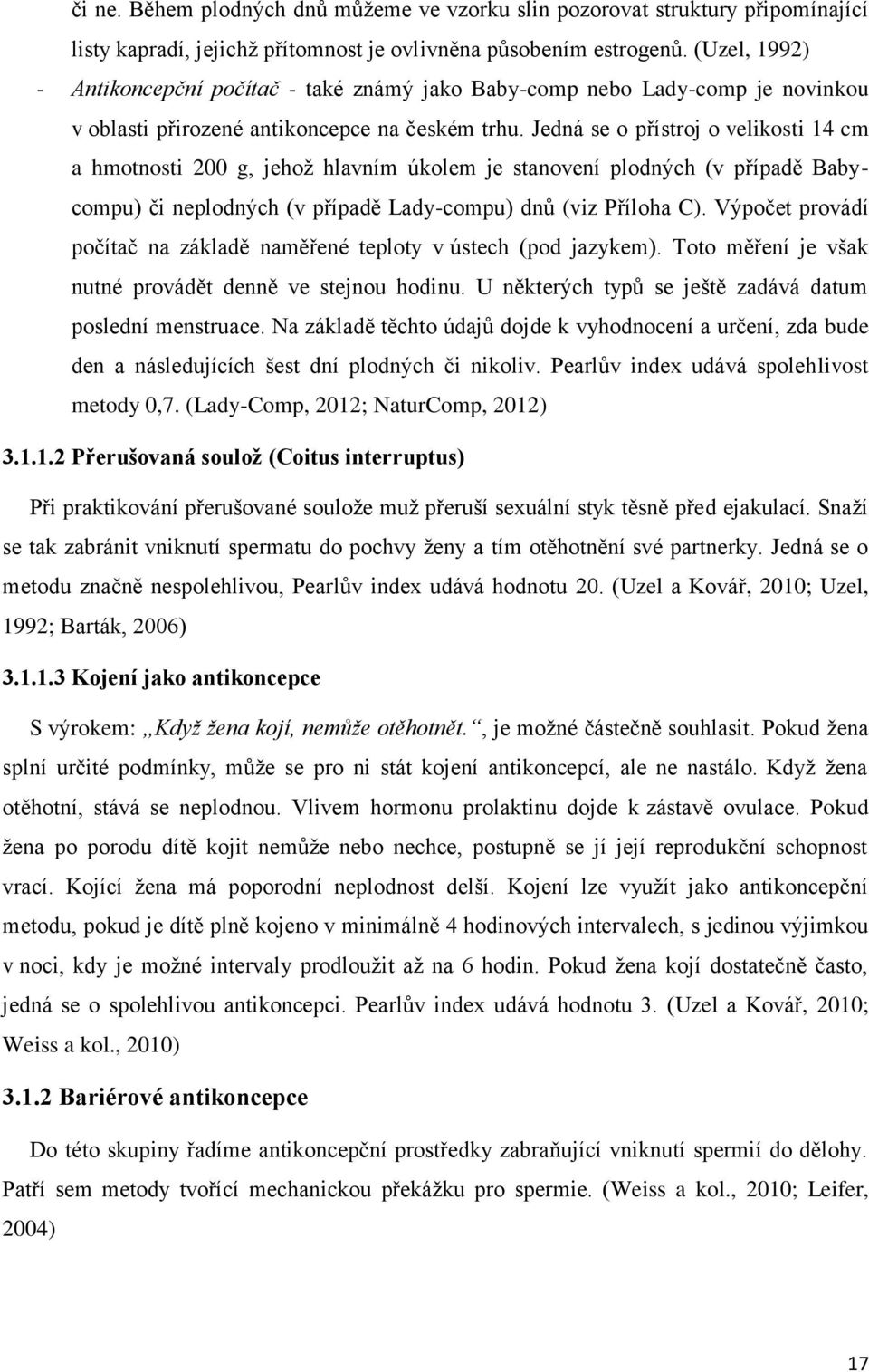 Jedná se o přístroj o velikosti 14 cm a hmotnosti 200 g, jehoţ hlavním úkolem je stanovení plodných (v případě Babycompu) či neplodných (v případě Lady-compu) dnů (viz Příloha C).