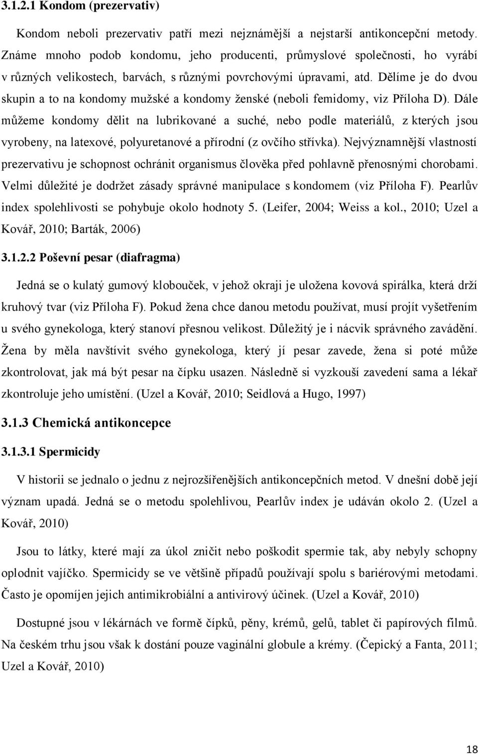 Dělíme je do dvou skupin a to na kondomy muţské a kondomy ţenské (neboli femidomy, viz Příloha D).