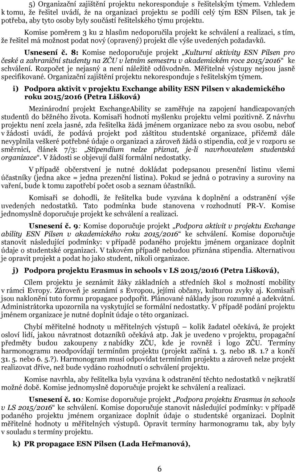 Komise poměrem 3 ku 2 hlasům nedoporučila projekt ke schválení a realizaci, s tím, že řešitel má možnost podat nový (opravený) projekt dle výše uvedených požadavků. Usnesení č.