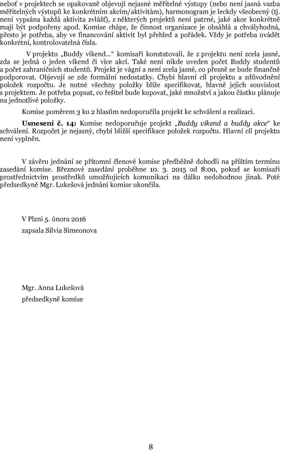 Komise chápe, že činnost organizace je obsáhlá a chvályhodná, přesto je potřeba, aby ve financování aktivit byl přehled a pořádek. Vždy je potřeba uvádět konkrétní, kontrolovatelná čísla.