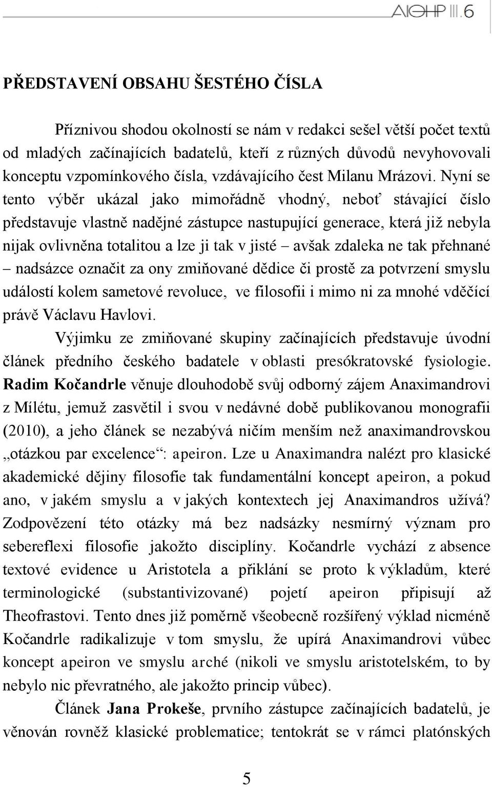 Nyní se tento výběr ukázal jako mimořádně vhodný, neboť stávající číslo představuje vlastně nadějné zástupce nastupující generace, která jiţ nebyla nijak ovlivněna totalitou a lze ji tak v jisté