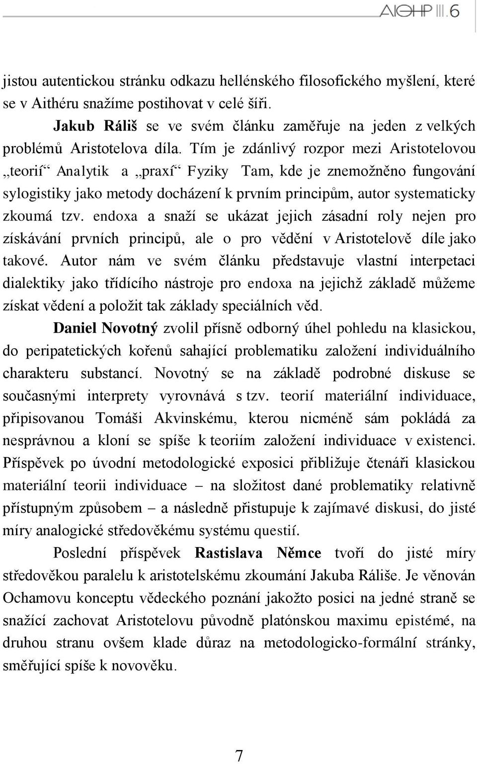 Tím je zdánlivý rozpor mezi Aristotelovou teorií Analytik a praxí Fyziky Tam, kde je znemoţněno fungování sylogistiky jako metody docházení k prvním principům, autor systematicky zkoumá tzv.