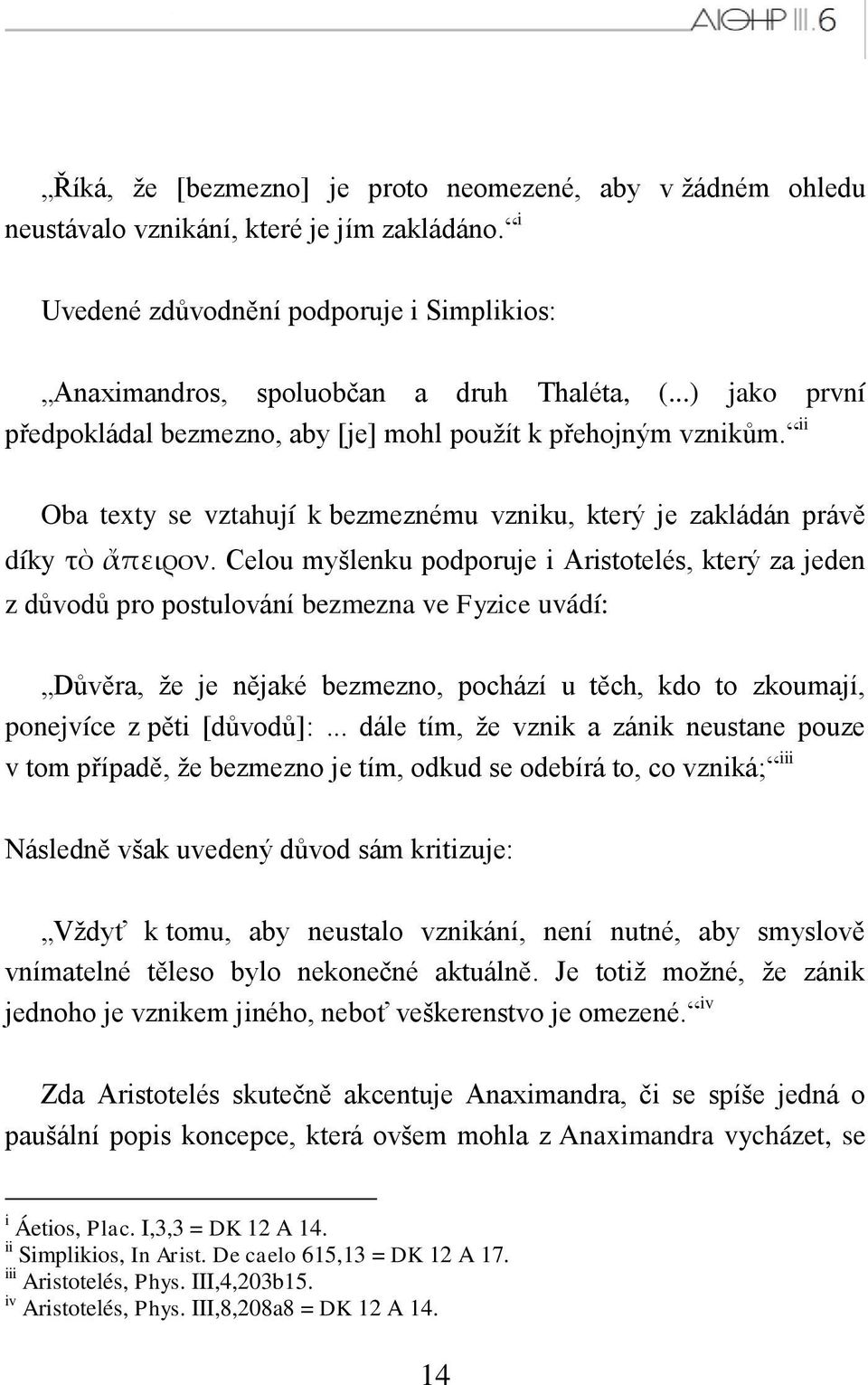 Celou myšlenku podporuje i Aristotelés, který za jeden z důvodů pro postulování bezmezna ve Fyzice uvádí: Důvěra, ţe je nějaké bezmezno, pochází u těch, kdo to zkoumají, ponejvíce z pěti [důvodů]:.