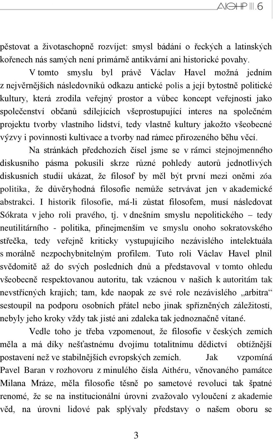 společenství občanů sdílejících všeprostupující interes na společném projektu tvorby vlastního lidství, tedy vlastně kultury jakoţto všeobecné výzvy i povinnosti kultivace a tvorby nad rámec