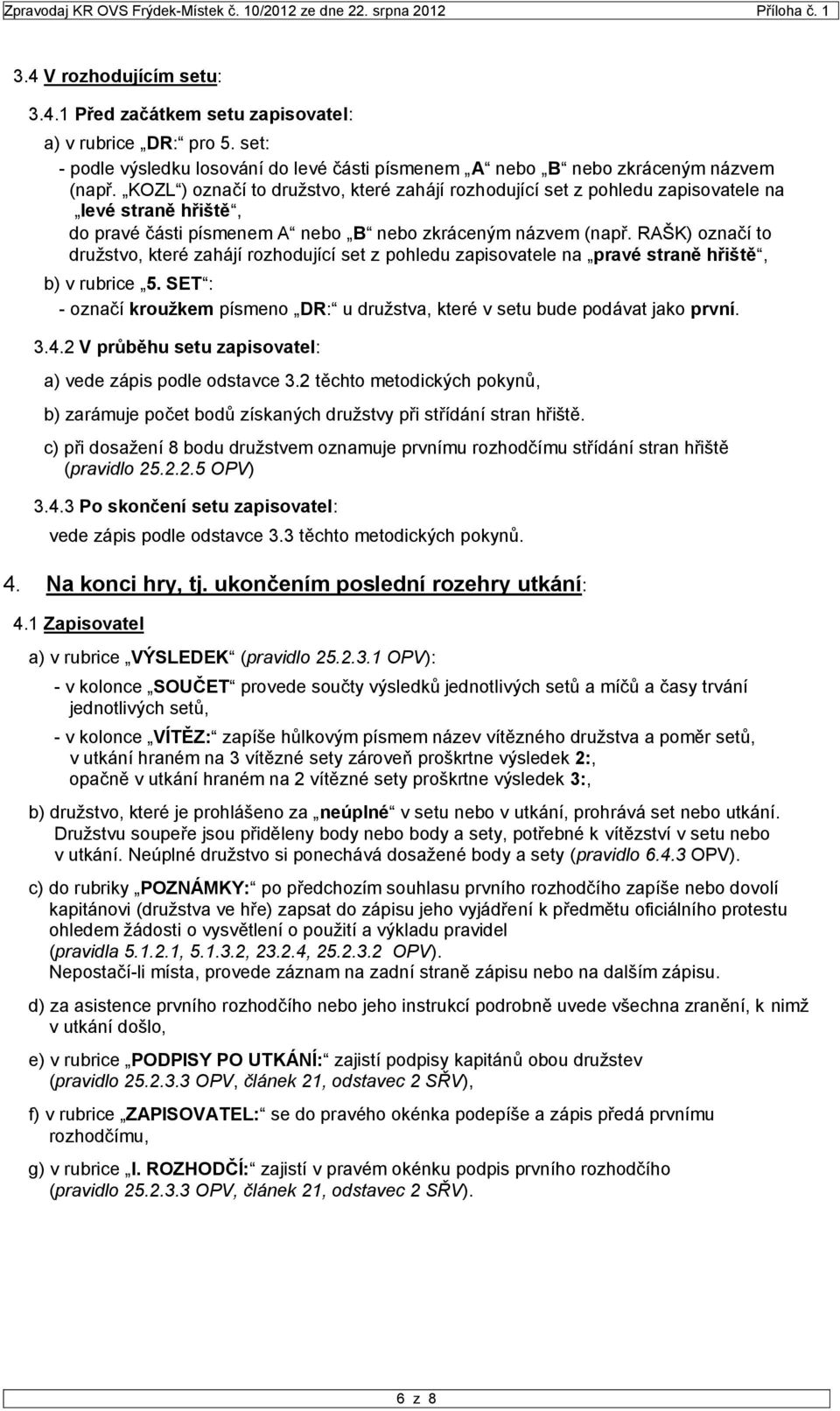 RAŠK) označí to družstvo, které zahájí rozhodující set z pohledu zapisovatele na pravé straně hřiště, b) v rubrice 5.