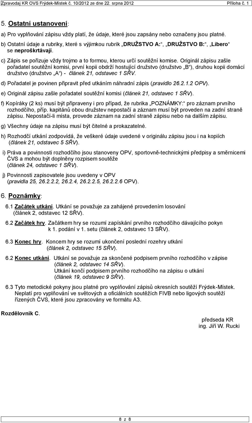 Originál zápisu zašle pořadatel soutěžní komisi, první kopii obdrží hostující družstvo (družstvo B ), druhou kopii domácí družstvo (družstvo A ) - článek 21, odstavec 1 SŘV.