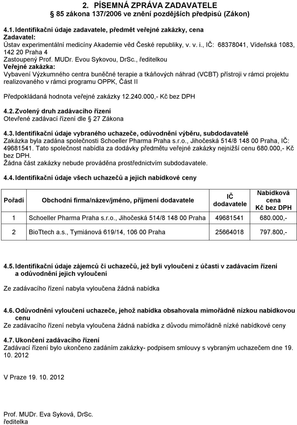 r.o., Jihočeská 514/8 148 00 Praha, : 49681541. Tato společnost nabídla za dodávky předmětu veřejné zakázky nejnižší 680.000,- Kč bez DPH. Žádna část zakázky nebude prováděna prostřednictvím sub. 4.4. Identifikační údaje všech uchazečů a jejich nabídkové ceny Obchodní firma/název/jméno, příjmení 1 Schoeller Pharma Praha s.