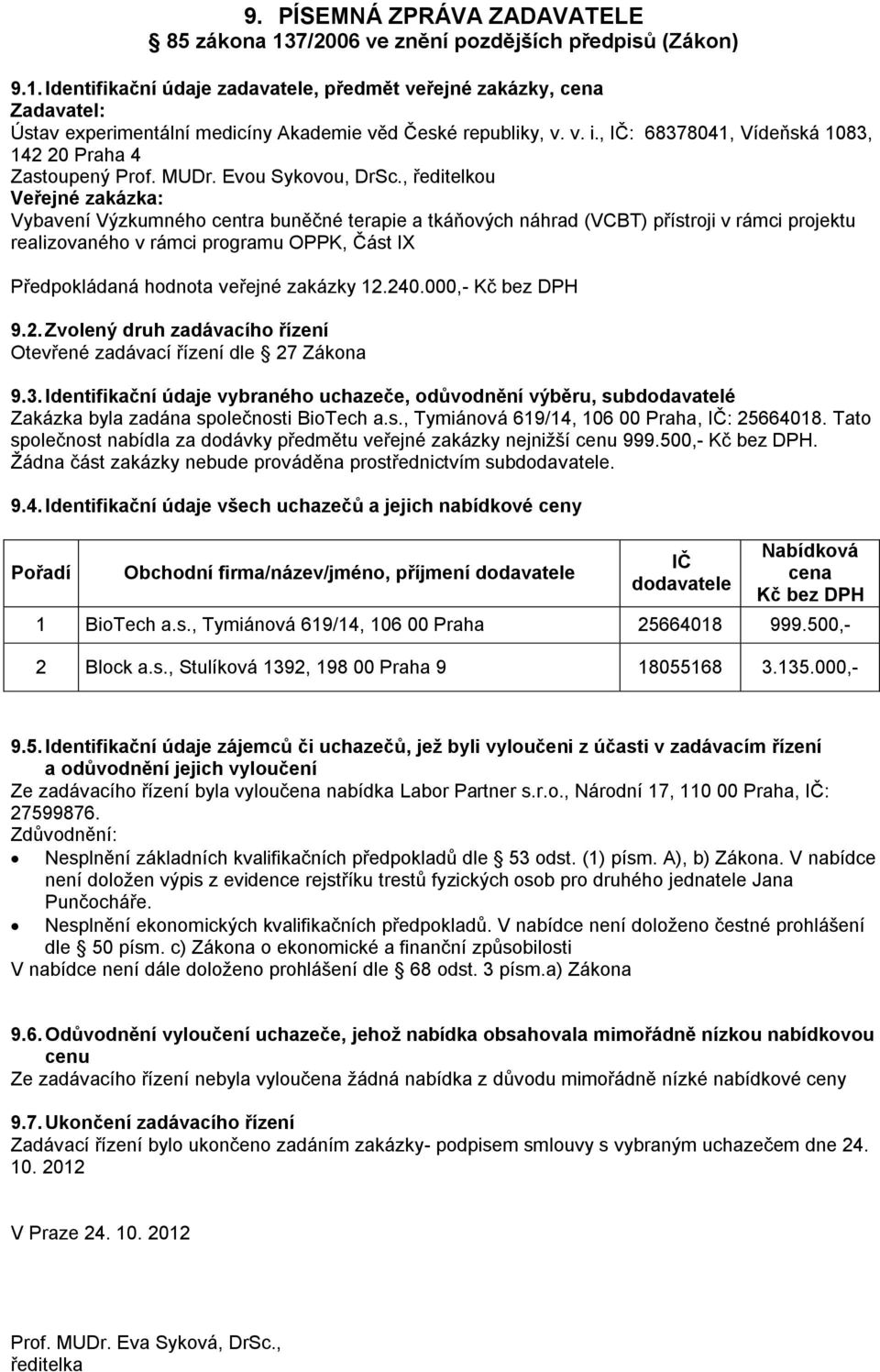 s., Tymiánová 619/14, 106 00 Praha, : 25664018. Tato společnost nabídla za dodávky předmětu veřejné zakázky nejnižší 999.500,-. Žádna část zakázky nebude prováděna prostřednictvím sub. 9.4. Identifikační údaje všech uchazečů a jejich nabídkové ceny Obchodní firma/název/jméno, příjmení 1 BioTech a.