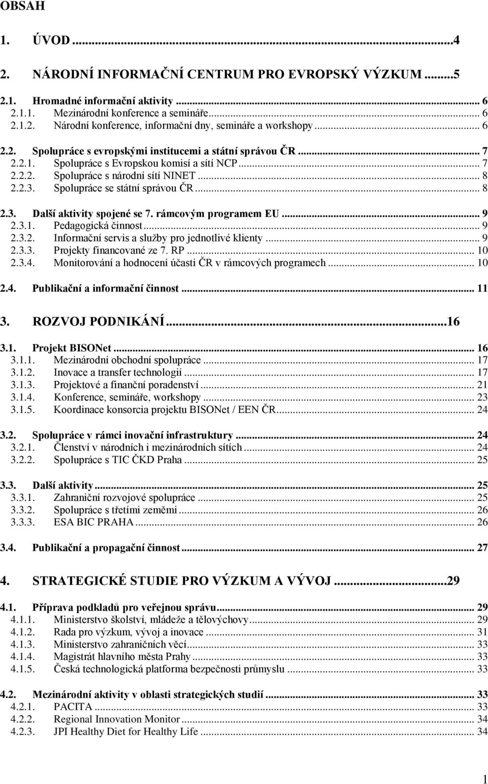 Spolupráce se státní správou ČR... 8 2.3. Další aktivity spojené se 7. rámcovým programem EU... 9 2.3.1. Pedagogická činnost... 9 2.3.2. Informační servis a služby pro jednotlivé klienty... 9 2.3.3. Projekty financované ze 7.