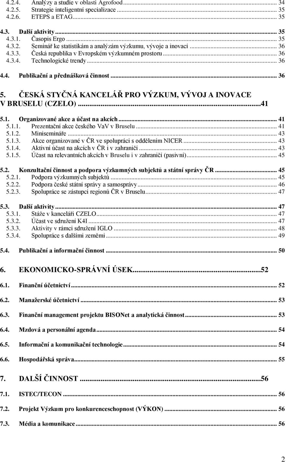 ČESKÁ STYČNÁ KANCELÁŘ PRO VÝZKUM, VÝVOJ A INOVACE V BRUSELU (CZELO)...41 5.1. Organizované akce a účast na akcích... 41 5.1.1. Prezentační akce českého VaV v Bruselu... 41 5.1.2. Minisemináře... 43 5.