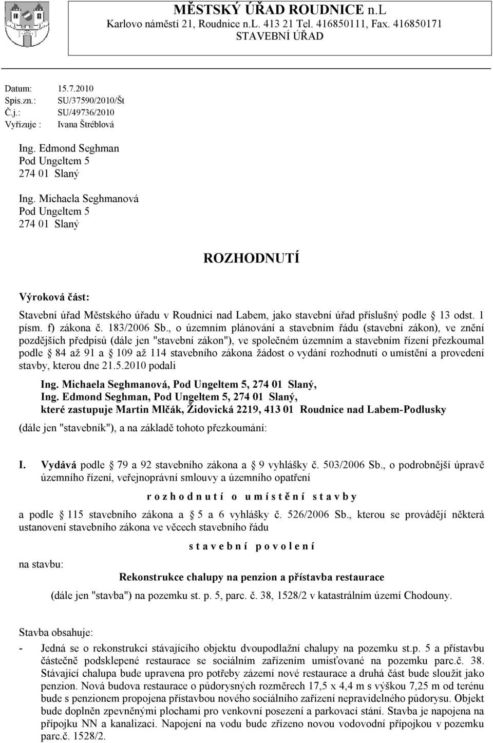 Michaela Seghmanová Pod Ungeltem 5 274 01 Slaný ROZHODNUTÍ Výroková část: Stavební úřad Městského úřadu v Roudnici nad Labem, jako stavební úřad příslušný podle 13 odst. 1 písm. f) zákona č.