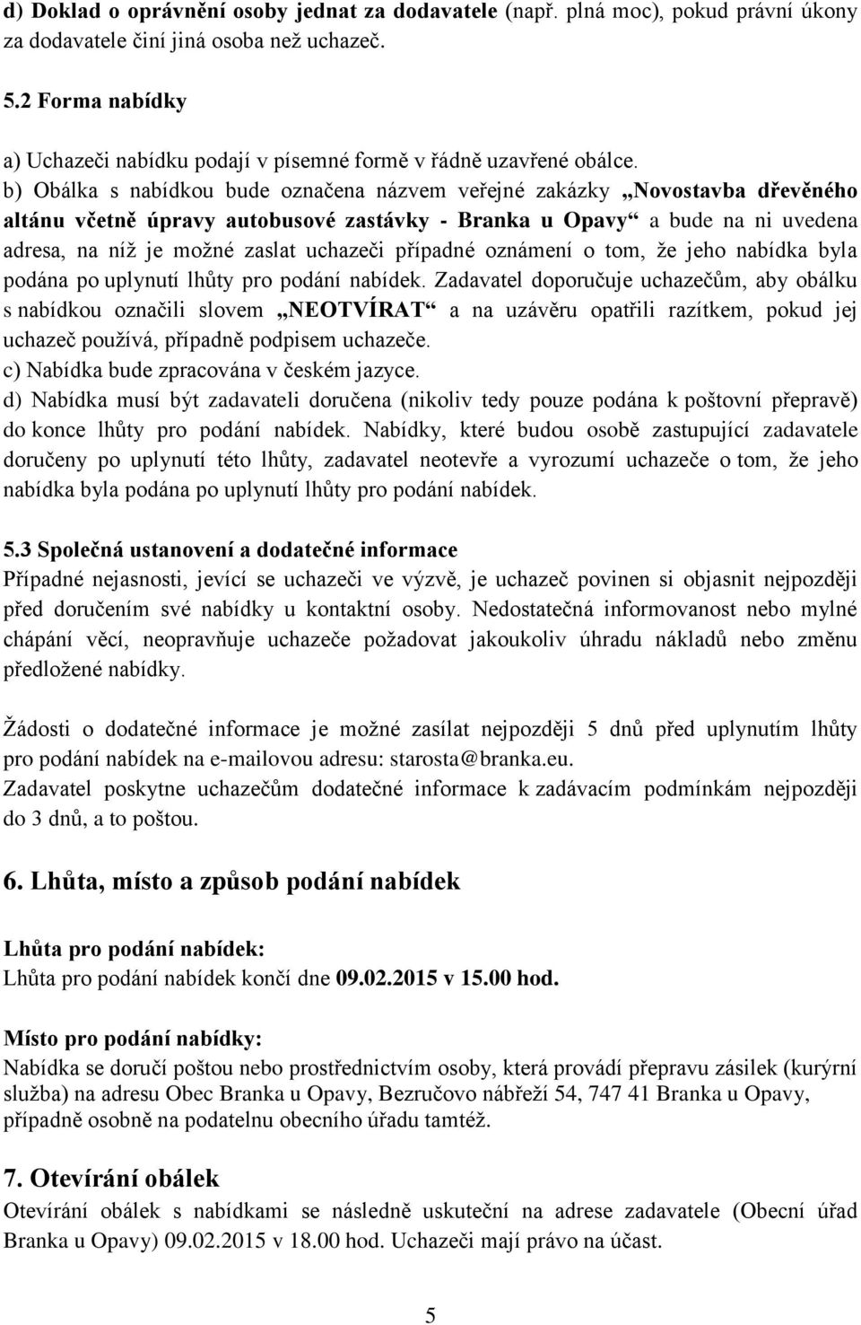 b) Obálka s nabídkou bude označena názvem veřejné zakázky Novostavba dřevěného altánu včetně úpravy autobusové zastávky - Branka u Opavy a bude na ni uvedena adresa, na níţ je moţné zaslat uchazeči