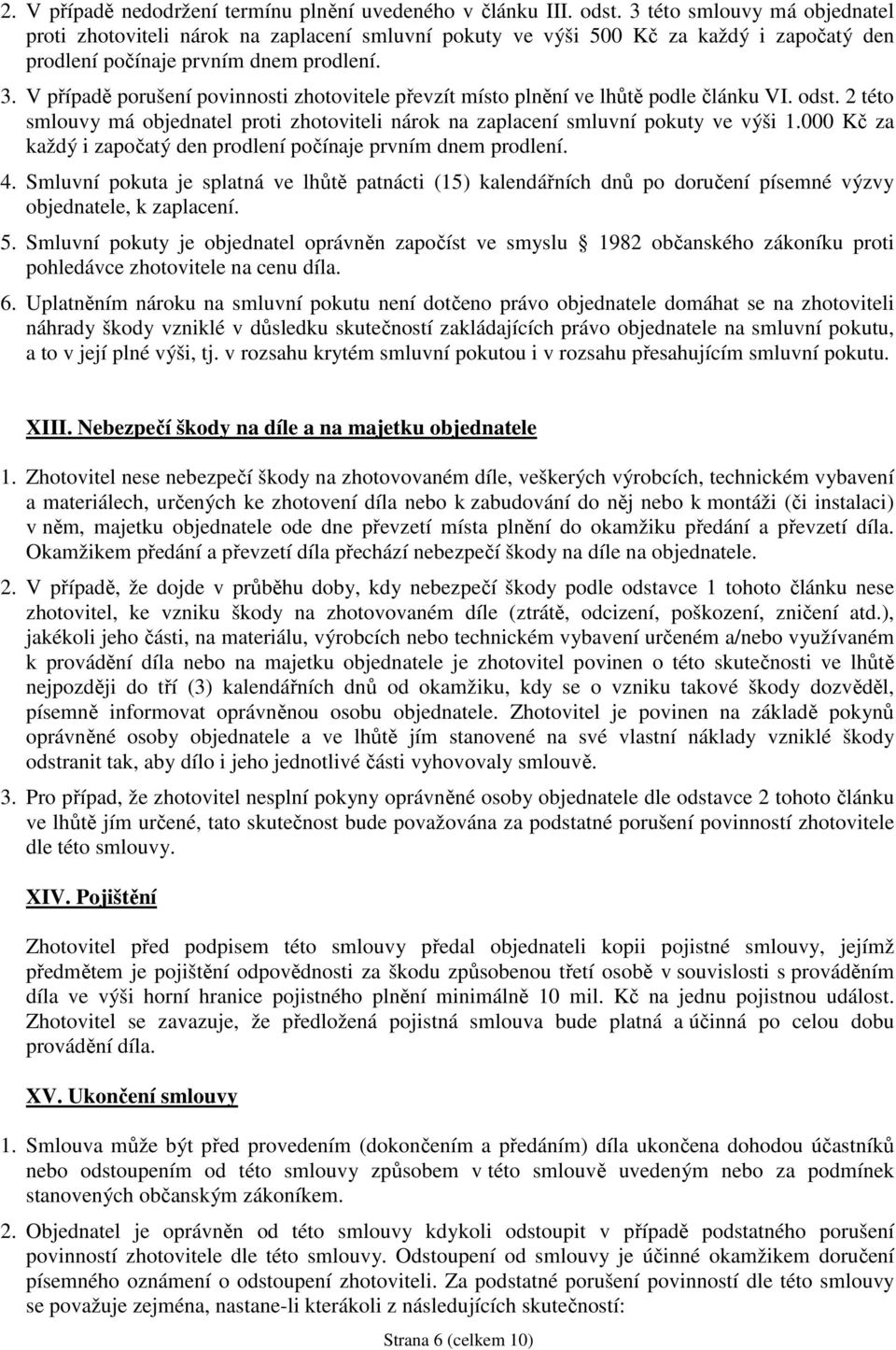 V případě porušení povinnosti zhotovitele převzít místo plnění ve lhůtě podle článku VI. odst. 2 této smlouvy má objednatel proti zhotoviteli nárok na zaplacení smluvní pokuty ve výši 1.