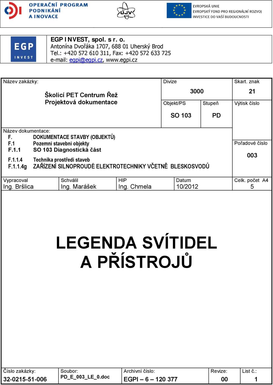 1 Pozemní stavební objekty F.1.1 SO 103 Diagnostická část F.1.1.4 Technika prostředí staveb F.1.1.4g ZAŘÍZENÍ SILNOPROUDÉ ELEKTROTECHNIKY VČETNĚ BLESKOSVODŮ Pořadové číslo 003 Vypracoval Ing.