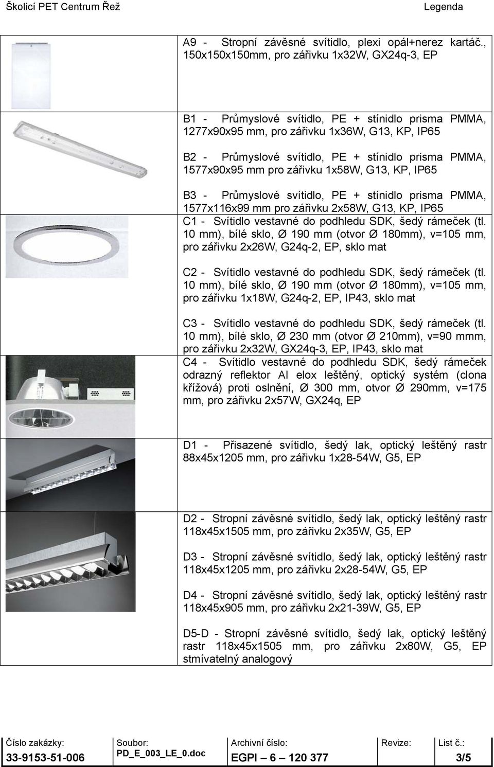 PMMA, 1577x90x95 mm pro zářivku 1x58W, G13, KP, IP65 B3 - Průmyslové svítidlo, PE + stínidlo prisma PMMA, 1577x116x99 mm pro zářivku 2x58W, G13, KP, IP65 C1 - Svítidlo vestavné do podhledu SDK, šedý