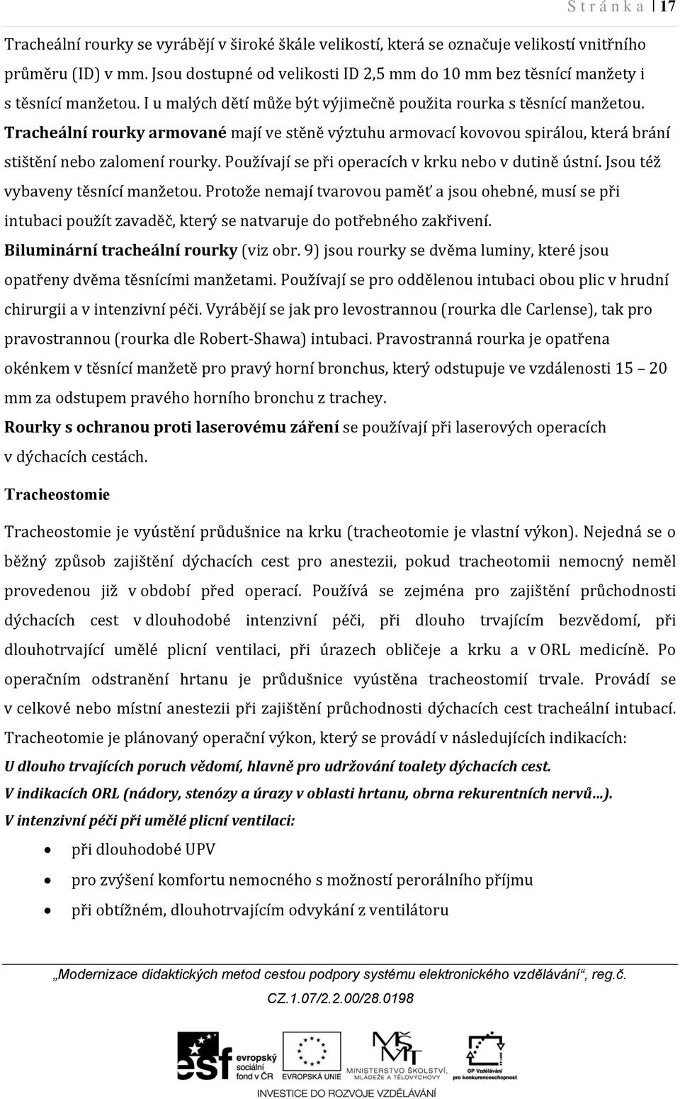 Tracheální rourky armované mají ve stěně výztuhu armovací kovovou spirálou, která brání stištění nebo zalomení rourky. Používají se při operacích v krku nebo v dutině ústní.