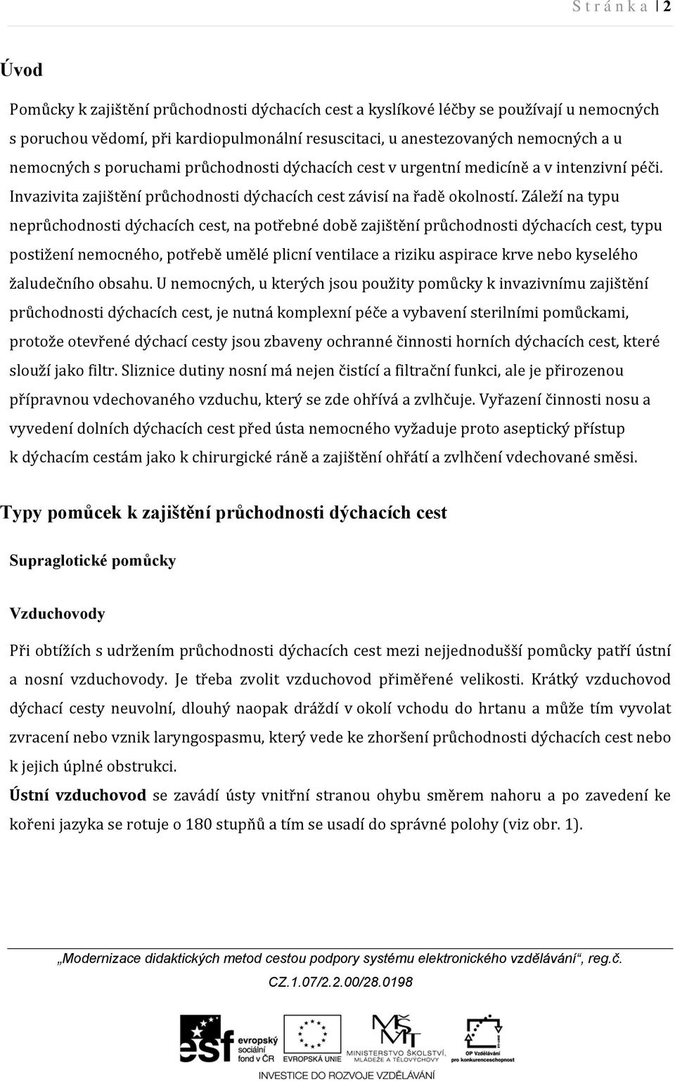 Záleží na typu neprůchodnosti dýchacích cest, na potřebné době zajištění průchodnosti dýchacích cest, typu postižení nemocného, potřebě umělé plicní ventilace a riziku aspirace krve nebo kyselého