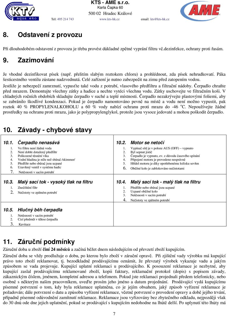 Jestliže je nebezpečí zamrznutí, vypusťte také vodu z potrubí, vlasového předfiltru a filtrační nádoby. Čerpadlo chraňte před mrazem. Demontujte všechny zátky a hadice a nechte vytéci všechnu vodu.