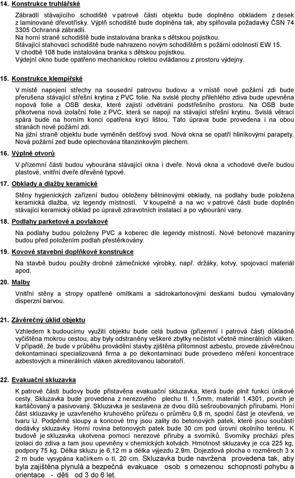 Stávající stahovací schodiště bude nahrazeno novým schodištěm s požární odolností EW 15. V chodbě 108 bude instalována branka s dětskou pojistkou.