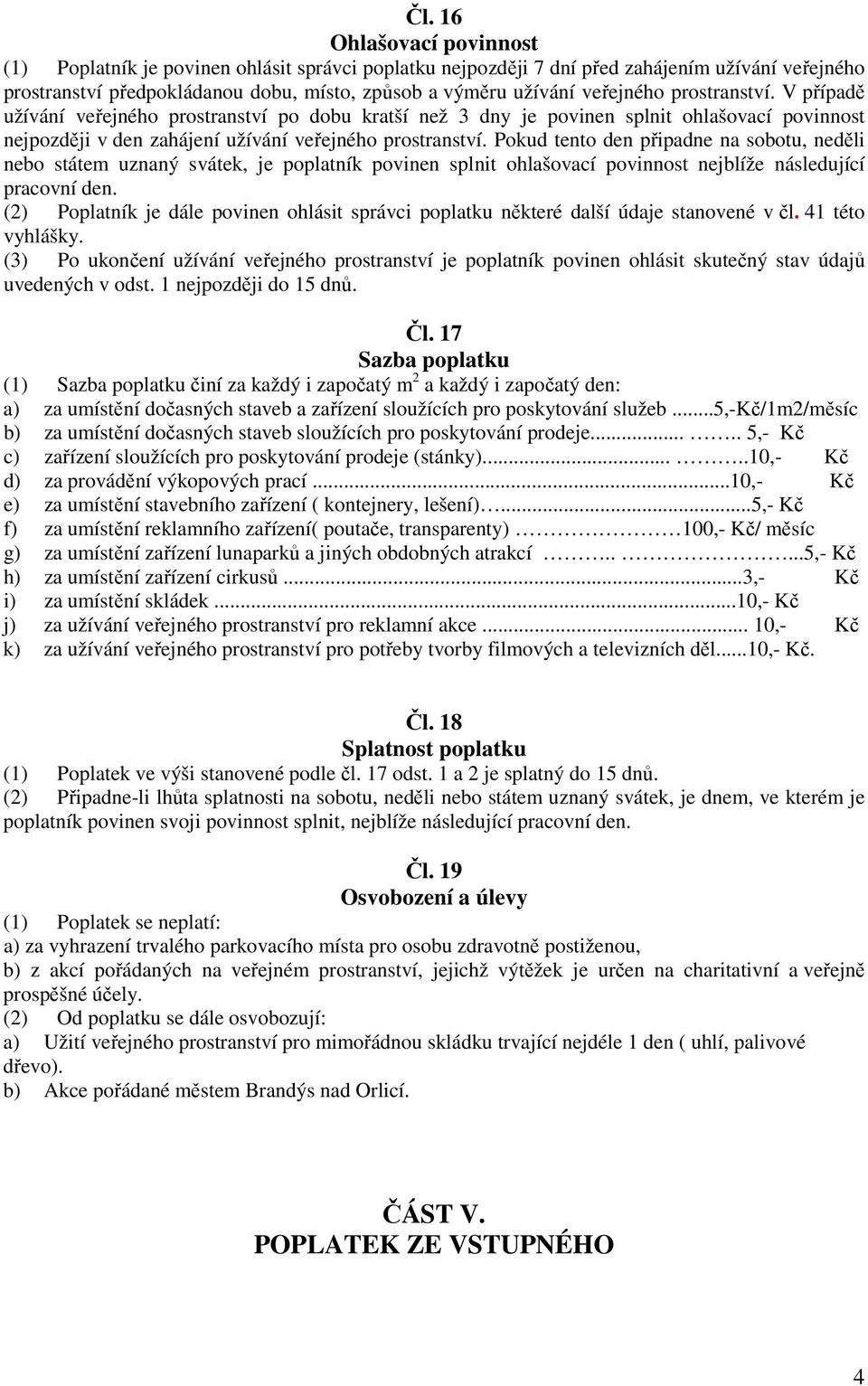 Pokud tento den připadne na sobotu, neděli nebo státem uznaný svátek, je poplatník povinen splnit ohlašovací povinnost nejblíže následující pracovní den.