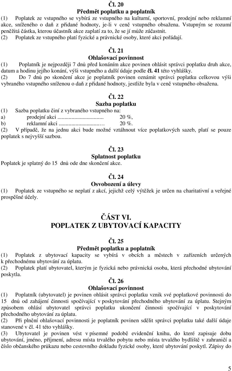 21 (1) Poplatník je nejpozději 7 dnů před konáním akce povinen ohlásit správci poplatku druh akce, datum a hodinu jejího konání, výši vstupného a další údaje podle čl. 41 této vyhlášky.