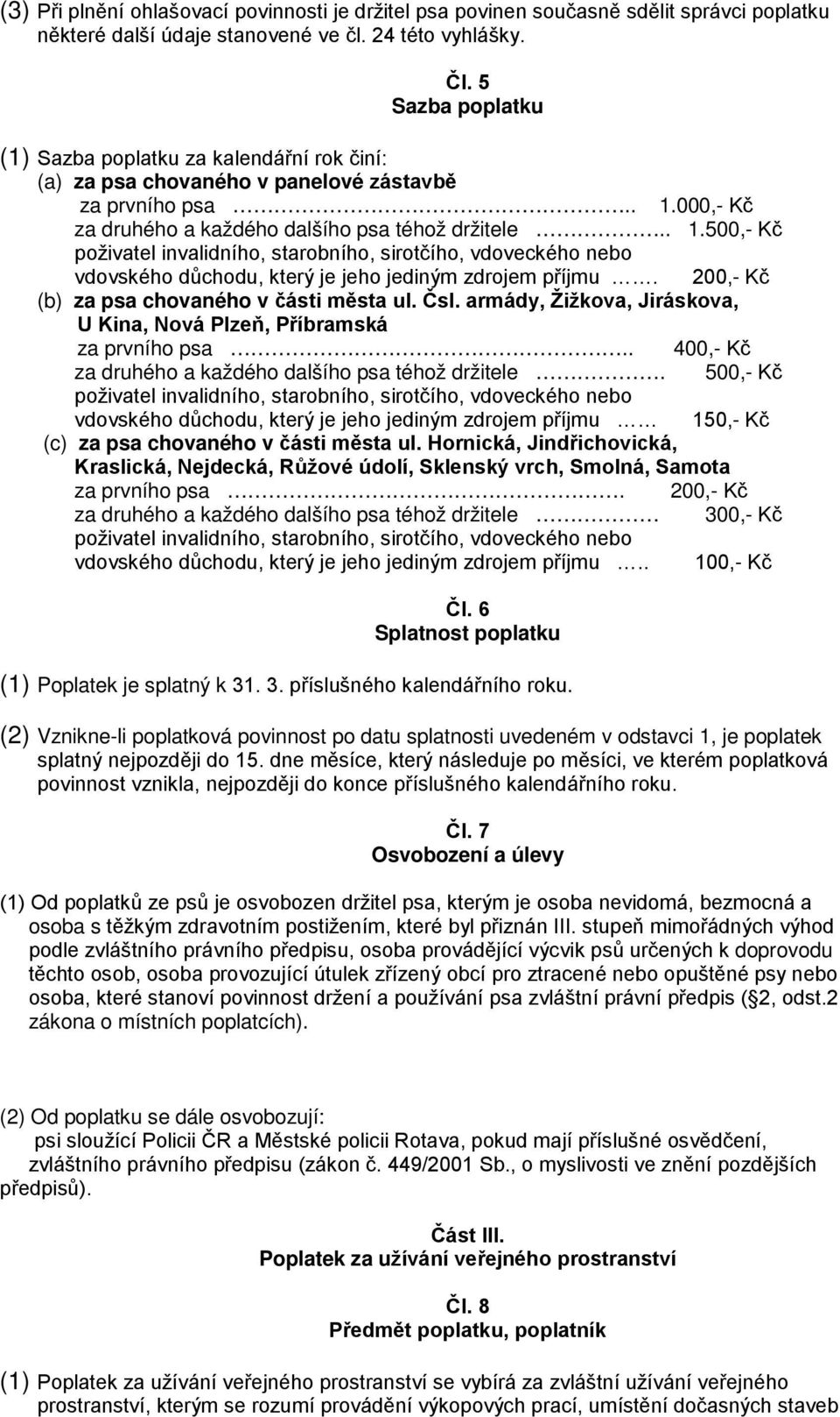 000,- Kč za druhého a každého dalšího psa téhož držitele.. 1.500,- Kč poživatel invalidního, starobního, sirotčího, vdoveckého nebo vdovského důchodu, který je jeho jediným zdrojem příjmu.