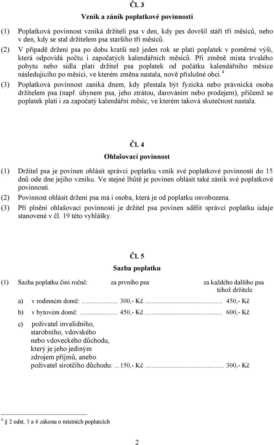 Při změně místa trvalého pobytu nebo sídla platí držitel psa poplatek od počátku kalendářního měsíce následujícího po měsíci, ve kterém změna nastala, nově příslušné obci.