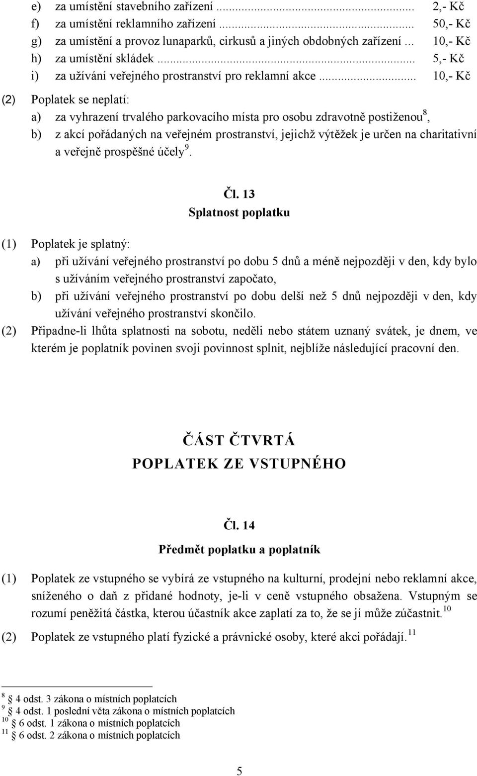 .. 10,- Kč (2) Poplatek se neplatí: a) za vyhrazení trvalého parkovacího místa pro osobu zdravotně postiženou 8, b) z akcí pořádaných na veřejném prostranství, jejichž výtěžek je určen na